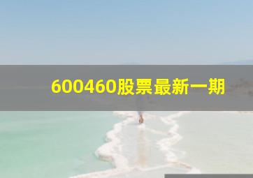 600460股票最新一期