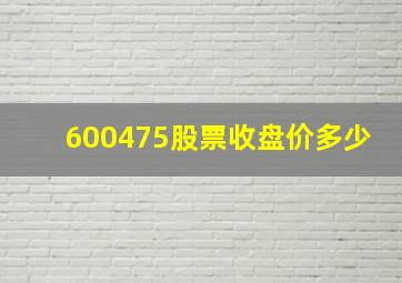 600475股票收盘价多少