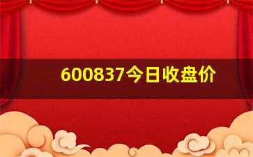 600837今日收盘价