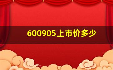 600905上市价多少