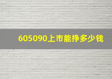 605090上市能挣多少钱