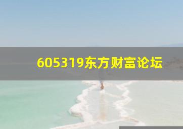 605319东方财富论坛