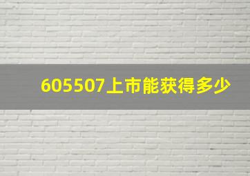 605507上市能获得多少