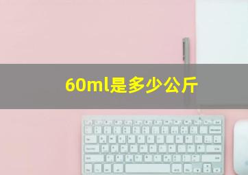 60ml是多少公斤