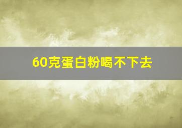 60克蛋白粉喝不下去