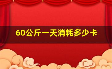 60公斤一天消耗多少卡