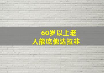 60岁以上老人能吃他达拉非