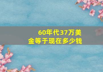 60年代37万美金等于现在多少钱