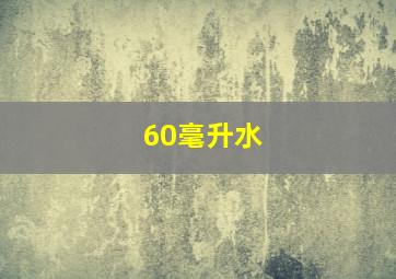 60毫升水