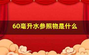 60毫升水参照物是什么