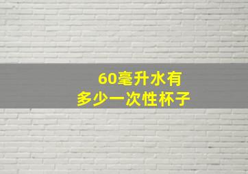 60毫升水有多少一次性杯子