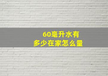 60毫升水有多少在家怎么量