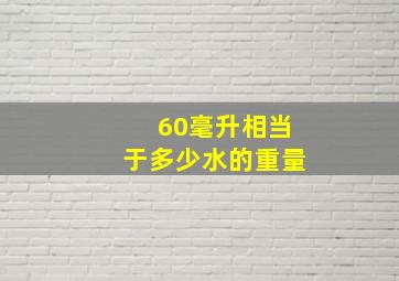 60毫升相当于多少水的重量