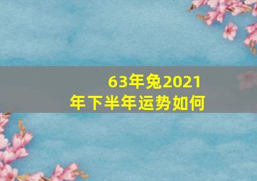 63年兔2021年下半年运势如何