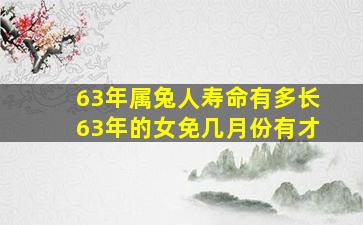 63年属兔人寿命有多长63年的女免几月份有才