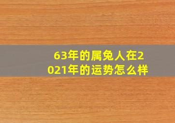 63年的属兔人在2021年的运势怎么样