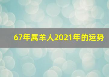 67年属羊人2021年的运势