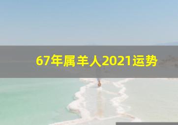 67年属羊人2021运势