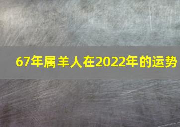 67年属羊人在2022年的运势