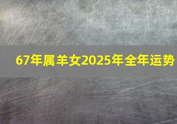 67年属羊女2025年全年运势