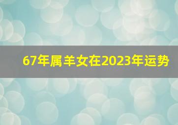 67年属羊女在2023年运势