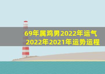 69年属鸡男2022年运气2022年2021年运势运程