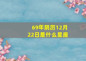 69年阴历12月22日是什么星座