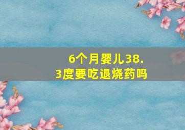 6个月婴儿38.3度要吃退烧药吗