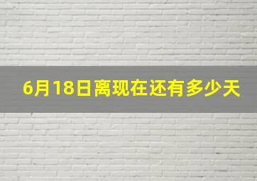 6月18日离现在还有多少天