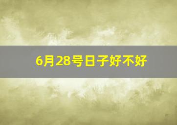 6月28号日子好不好