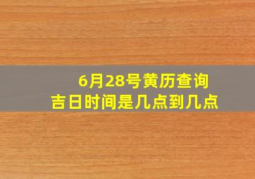 6月28号黄历查询吉日时间是几点到几点