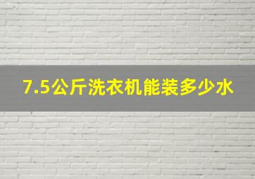 7.5公斤洗衣机能装多少水