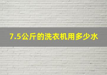 7.5公斤的洗衣机用多少水