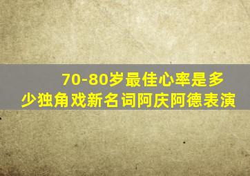 70-80岁最佳心率是多少独角戏新名词阿庆阿德表演