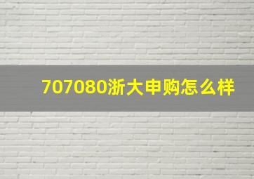 707080浙大申购怎么样