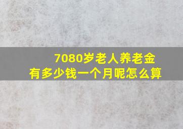 7080岁老人养老金有多少钱一个月呢怎么算