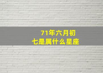 71年六月初七是属什么星座