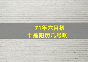 71年六月初十是阳历几号啊