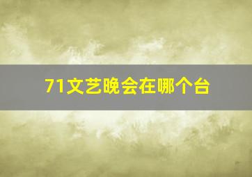 71文艺晚会在哪个台