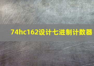 74hc162设计七进制计数器