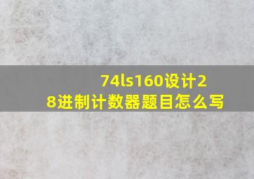 74ls160设计28进制计数器题目怎么写