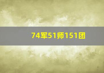 74军51师151团