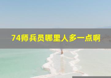 74师兵员哪里人多一点啊