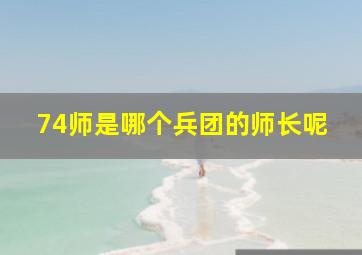 74师是哪个兵团的师长呢