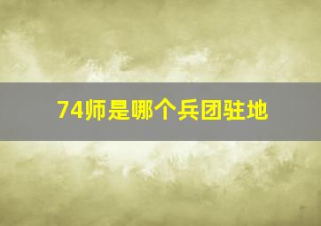 74师是哪个兵团驻地