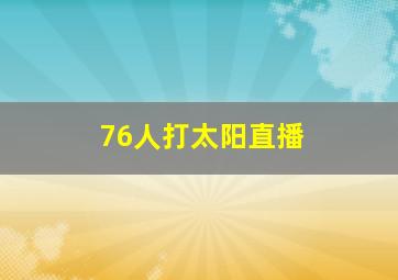 76人打太阳直播