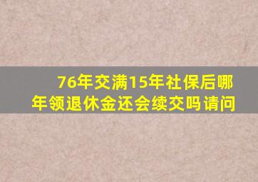 76年交满15年社保后哪年领退休金还会续交吗请问