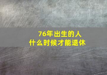 76年出生的人什么时候才能退休