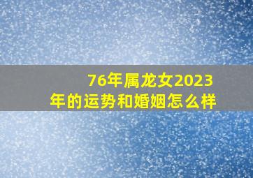 76年属龙女2023年的运势和婚姻怎么样