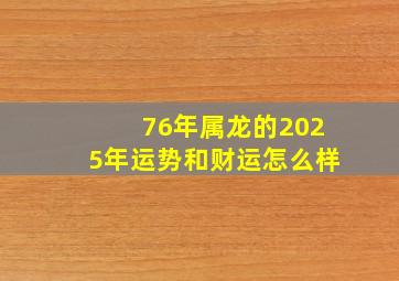 76年属龙的2025年运势和财运怎么样